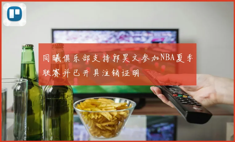 同曦俱乐部支持郭昊文参加NBA夏季联赛并已开具注销证明