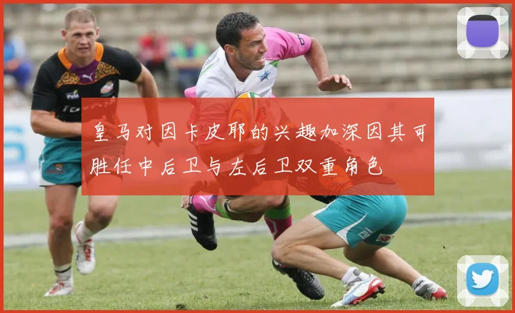 皇马对因卡皮耶的兴趣加深因其可胜任中后卫与左后卫双重角色