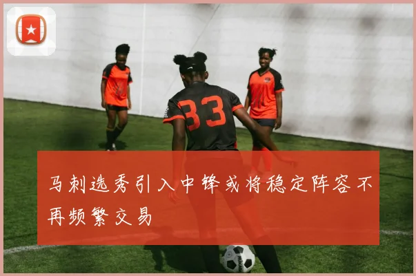 马刺选秀引入中锋或将稳定阵容不再频繁交易