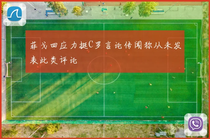 菲戈回应力挺C罗言论传闻称从未发表此类评论