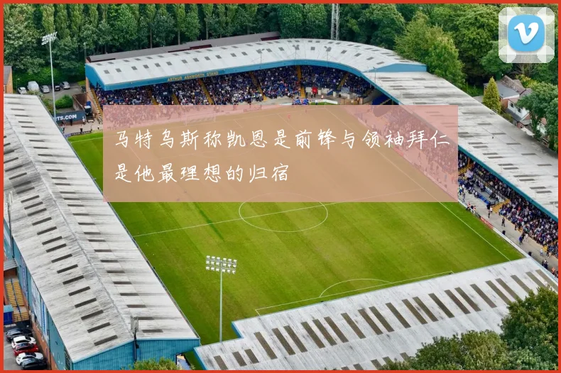 马特乌斯称凯恩是前锋与领袖拜仁是他最理想的归宿