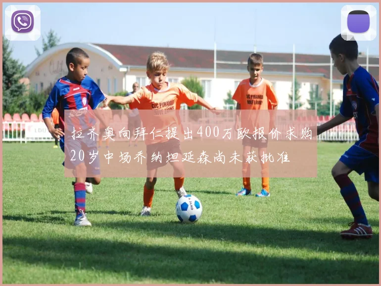 拉齐奥向拜仁提出400万欧报价求购20岁中场乔纳坦延森尚未获批准