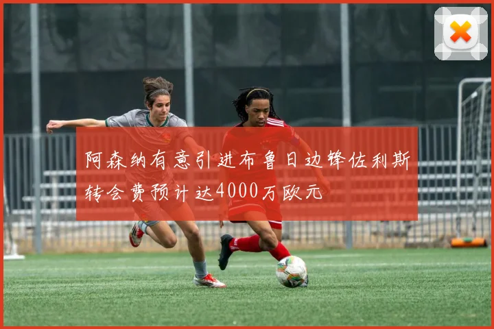 阿森纳有意引进布鲁日边锋佐利斯转会费预计达4000万欧元