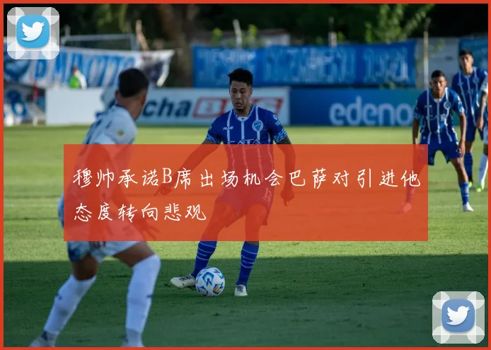 穆帅承诺B席出场机会巴萨对引进他态度转向悲观